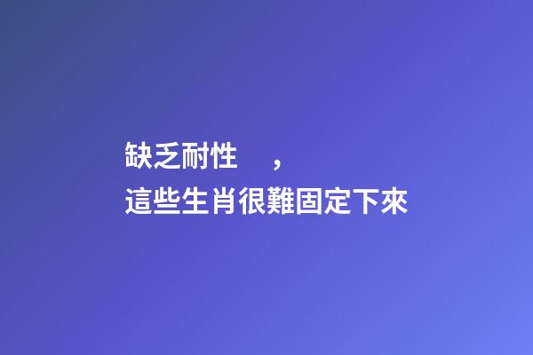 缺乏耐性，這些生肖很難固定下來